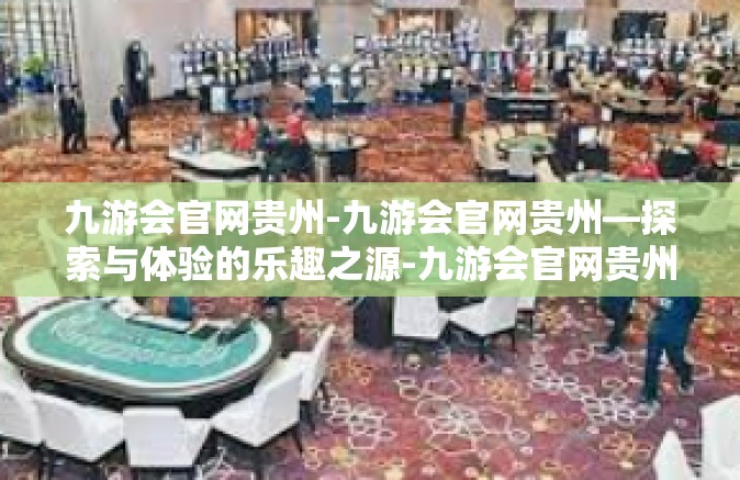 九游会官网贵州-九游会官网贵州—探索与体验的乐趣之源-九游会官网贵州