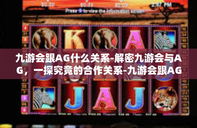 九游会跟AG什么关系-解密九游会与AG，一探究竟的合作关系-九游会跟AG什么关系