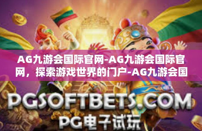 AG九游会国际官网-AG九游会国际官网，探索游戏世界的门户-AG九游会国际官网