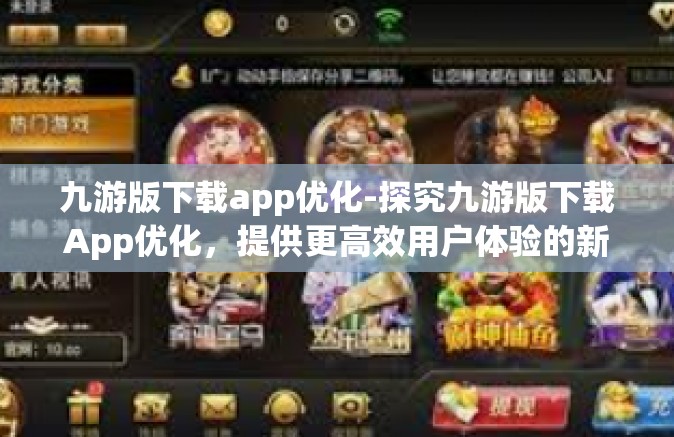 九游版下载app优化-探究九游版下载App优化，提供更高效用户体验的新视野与方向思考-九游版下载app优化