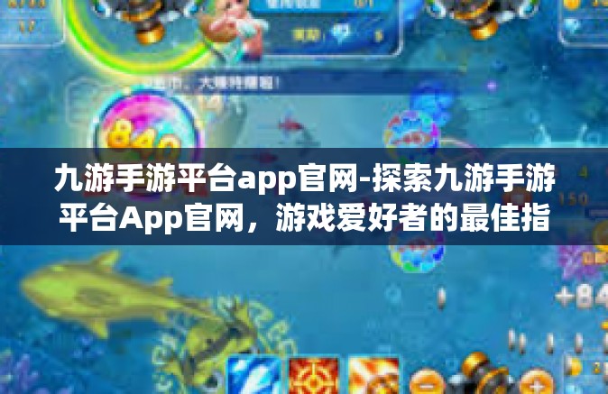 九游手游平台app官网-探索九游手游平台App官网，游戏爱好者的最佳指南-九游手游平台app官网