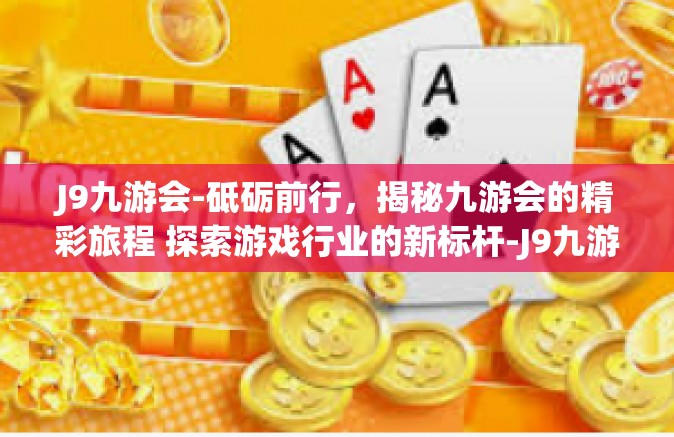 J9九游会-砥砺前行，揭秘九游会的精彩旅程 探索游戏行业的新标杆-J9九游会