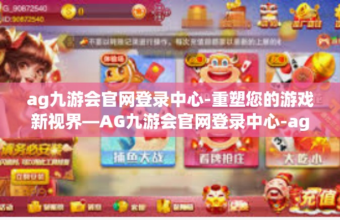 ag九游会官网登录中心-重塑您的游戏新视界—AG九游会官网登录中心-ag九游会官网登录中心