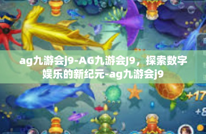 ag九游会j9-AG九游会J9，探索数字娱乐的新纪元-ag九游会j9