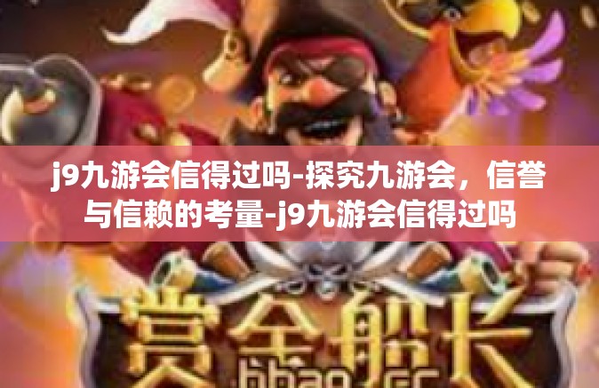 j9九游会信得过吗-探究九游会，信誉与信赖的考量-j9九游会信得过吗
