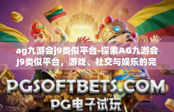 ag九游会j9类似平台-探索AG九游会J9类似平台，游戏、社交与娱乐的完美结合-ag九游会j9类似平台