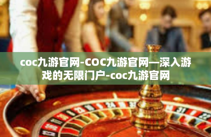coc九游官网-COC九游官网—深入游戏的无限门户-coc九游官网