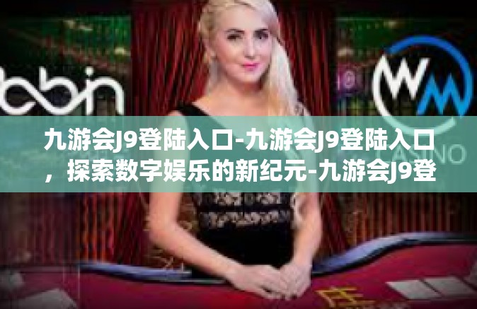 九游会J9登陆入口-九游会J9登陆入口，探索数字娱乐的新纪元-九游会J9登陆入口