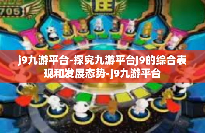 j9九游平台-探究九游平台J9的综合表现和发展态势-j9九游平台