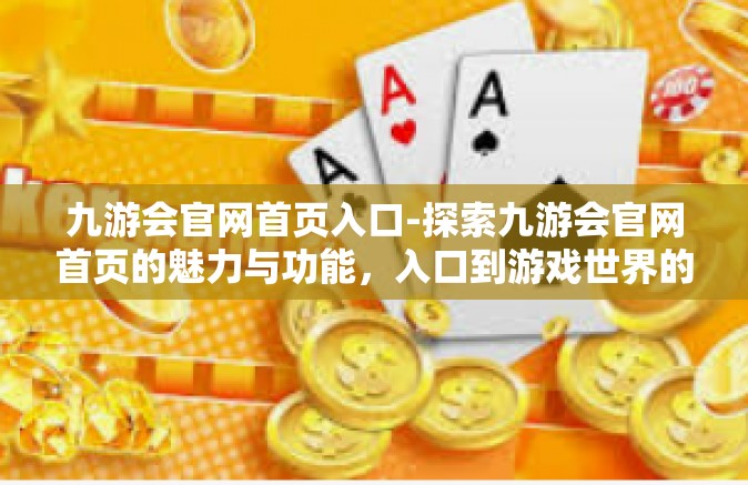 九游会官网首页入口-探索九游会官网首页的魅力与功能，入口到游戏世界的门户-九游会官网首页入口