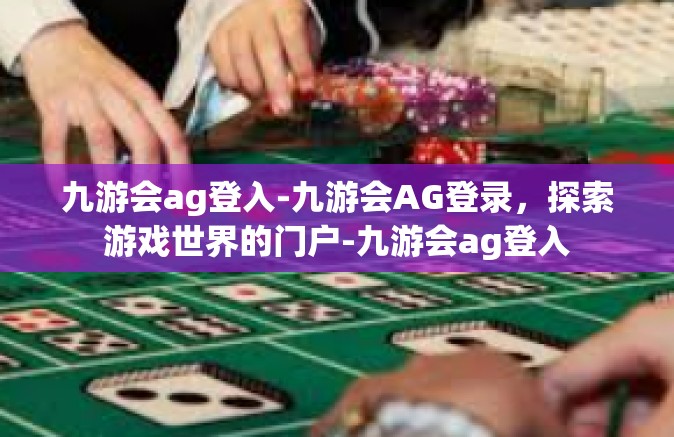 九游会ag登入-九游会AG登录，探索游戏世界的门户-九游会ag登入