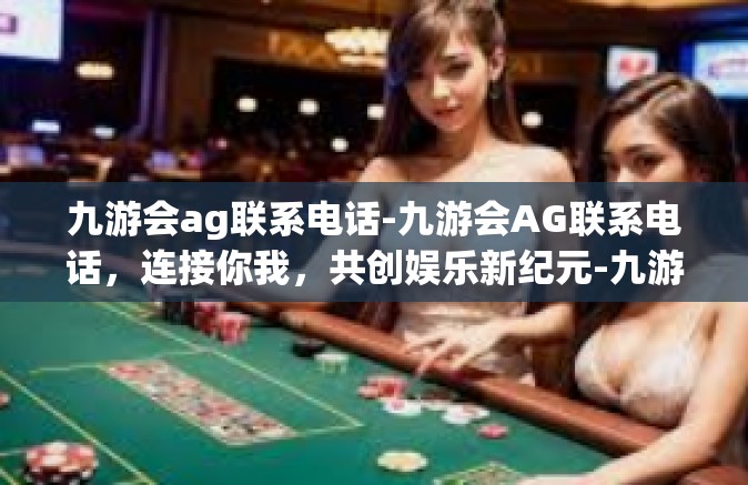 九游会ag联系电话-九游会AG联系电话，连接你我，共创娱乐新纪元-九游会ag联系电话