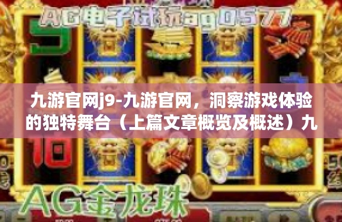 九游官网j9-九游官网，洞察游戏体验的独特舞台（上篇文章概览及概述）九游官网j9