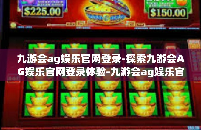 九游会ag娱乐官网登录-探索九游会AG娱乐官网登录体验-九游会ag娱乐官网登录