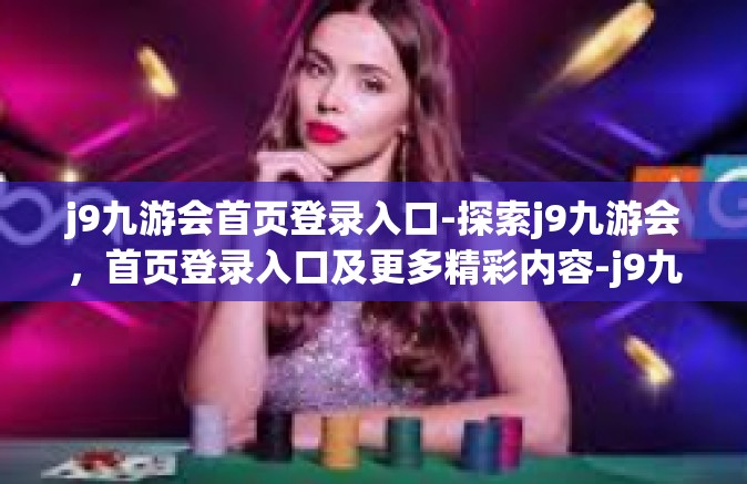 j9九游会首页登录入口-探索j9九游会，首页登录入口及更多精彩内容-j9九游会首页登录入口