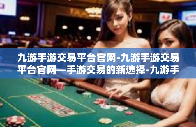 九游手游交易平台官网-九游手游交易平台官网—手游交易的新选择-九游手游交易平台官网