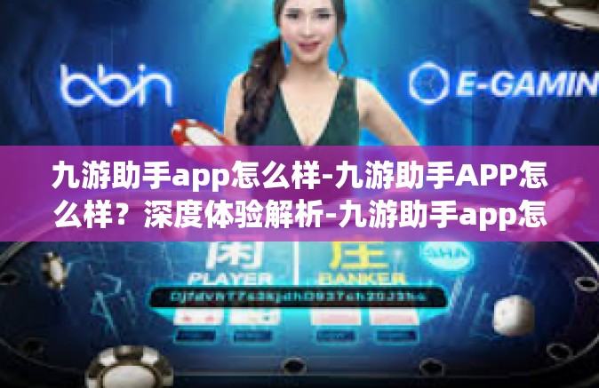 九游助手app怎么样-九游助手APP怎么样？深度体验解析-九游助手app怎么样