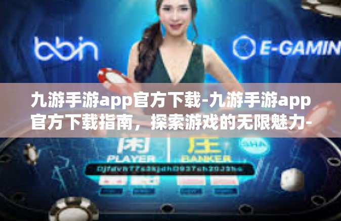九游手游app官方下载-九游手游app官方下载指南，探索游戏的无限魅力-九游手游app官方下载