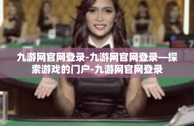 九游网官网登录-九游网官网登录—探索游戏的门户-九游网官网登录
