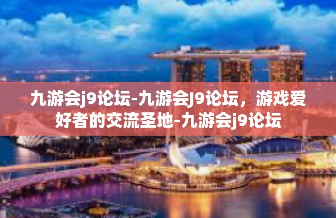 九游会j9论坛-九游会J9论坛，游戏爱好者的交流圣地-九游会j9论坛