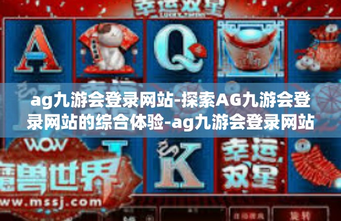 ag九游会登录网站-探索AG九游会登录网站的综合体验-ag九游会登录网站