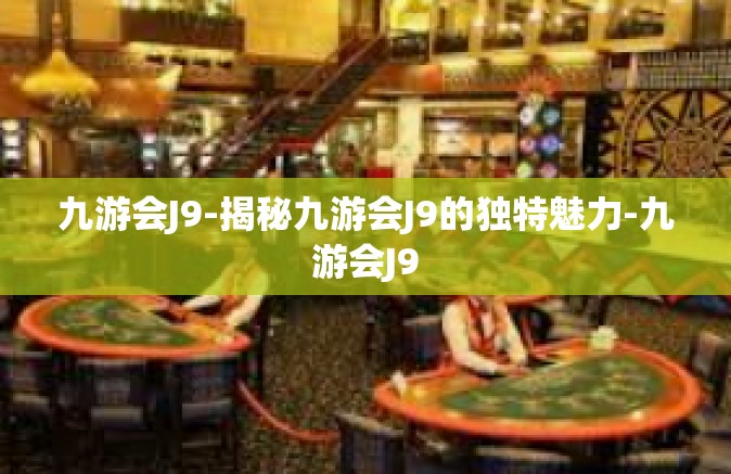 九游会J9-揭秘九游会J9的独特魅力-九游会J9