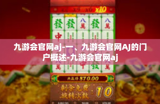九游会官网aj-一、九游会官网AJ的门户概述-九游会官网aj