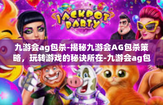 九游会ag包杀-揭秘九游会AG包杀策略，玩转游戏的秘诀所在-九游会ag包杀