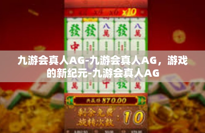 九游会真人AG-九游会真人AG，游戏的新纪元-九游会真人AG