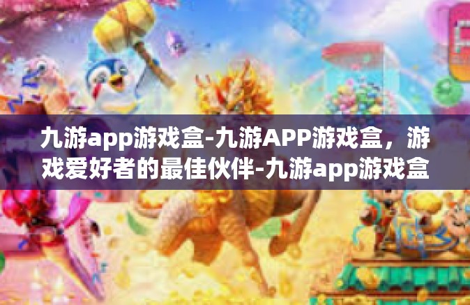 九游app游戏盒-九游APP游戏盒，游戏爱好者的最佳伙伴-九游app游戏盒
