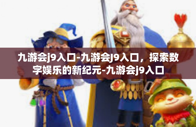 九游会j9入口-九游会J9入口，探索数字娱乐的新纪元-九游会j9入口
