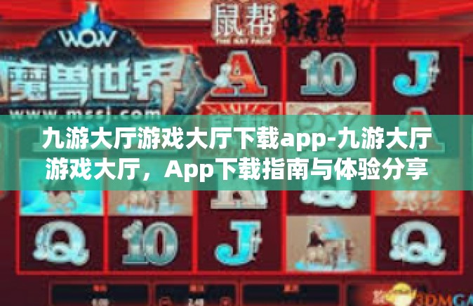 九游大厅游戏大厅下载app-九游大厅游戏大厅，App下载指南与体验分享-九游大厅游戏大厅下载app