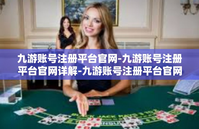 九游账号注册平台官网-九游账号注册平台官网详解-九游账号注册平台官网