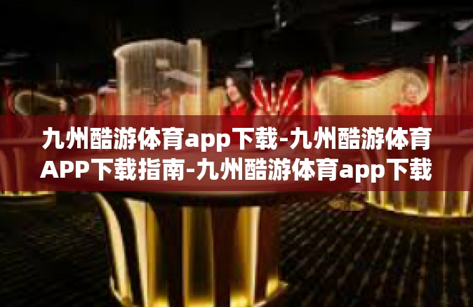 九州酷游体育app下载-九州酷游体育APP下载指南-九州酷游体育app下载
