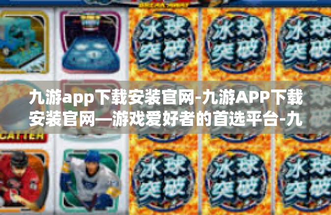 九游app下载安装官网-九游APP下载安装官网—游戏爱好者的首选平台-九游app下载安装官网