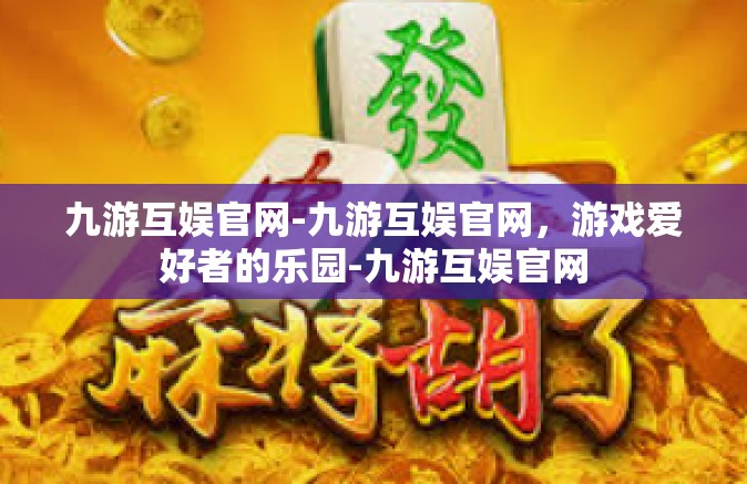 九游互娱官网-九游互娱官网，游戏爱好者的乐园-九游互娱官网