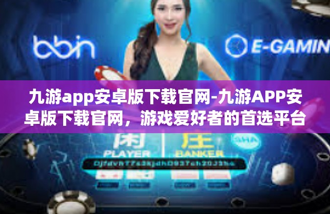 九游app安卓版下载官网-九游APP安卓版下载官网，游戏爱好者的首选平台-九游app安卓版下载官网