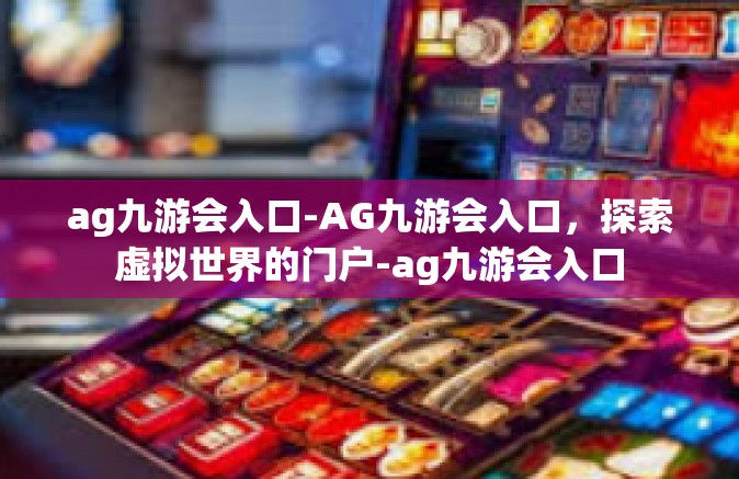 ag九游会入口-AG九游会入口，探索虚拟世界的门户-ag九游会入口