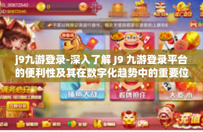 j9九游登录-深入了解 J9 九游登录平台的便利性及其在数字化趋势中的重要位置-j9九游登录