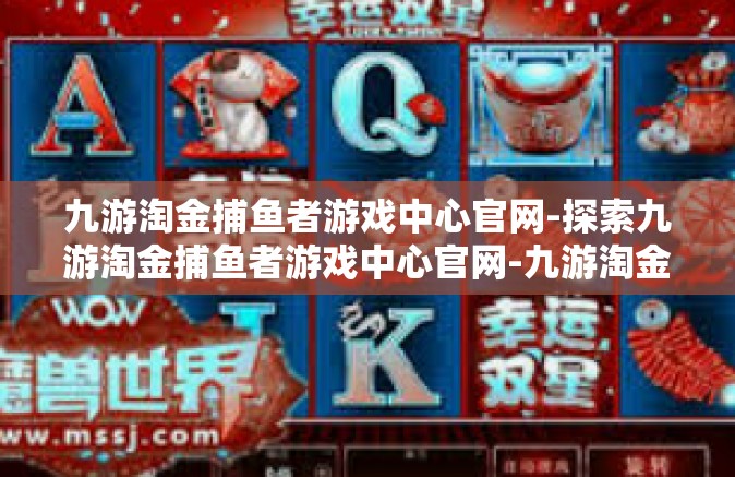九游淘金捕鱼者游戏中心官网-探索九游淘金捕鱼者游戏中心官网-九游淘金捕鱼者游戏中心官网