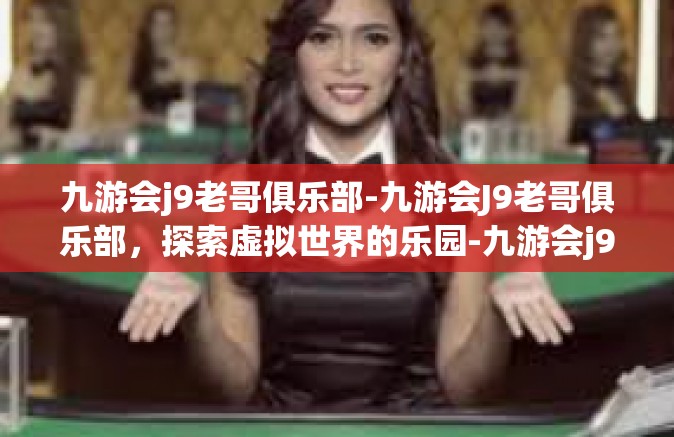 九游会j9老哥俱乐部-九游会J9老哥俱乐部，探索虚拟世界的乐园-九游会j9老哥俱乐部