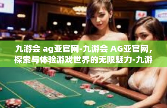 九游会 ag亚官网-九游会 AG亚官网，探索与体验游戏世界的无限魅力-九游会 ag亚官网