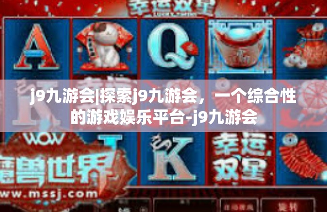 j9九游会|探索j9九游会，一个综合性的游戏娱乐平台-j9九游会
