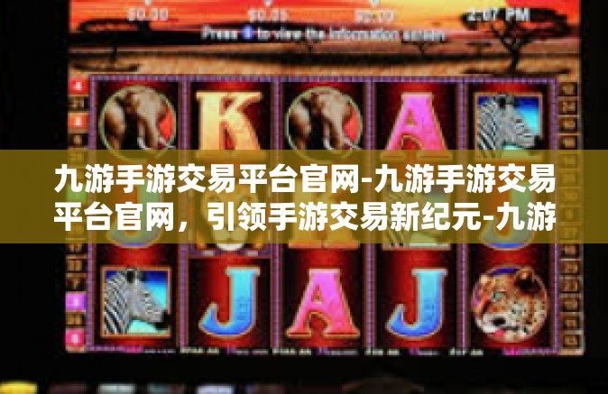 九游手游交易平台官网-九游手游交易平台官网，引领手游交易新纪元-九游手游交易平台官网