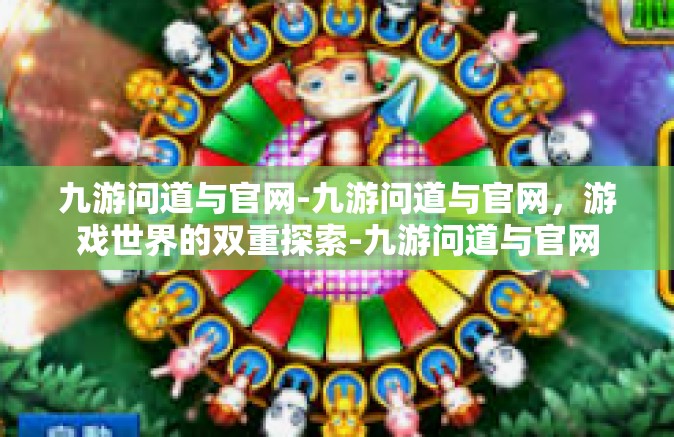 九游问道与官网-九游问道与官网，游戏世界的双重探索-九游问道与官网