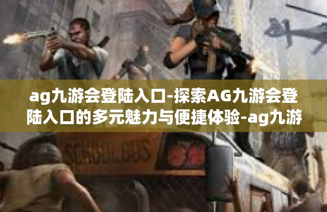 ag九游会登陆入口-探索AG九游会登陆入口的多元魅力与便捷体验-ag九游会登陆入口