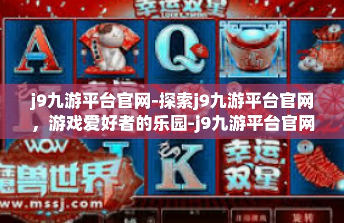 j9九游平台官网-探索j9九游平台官网，游戏爱好者的乐园-j9九游平台官网