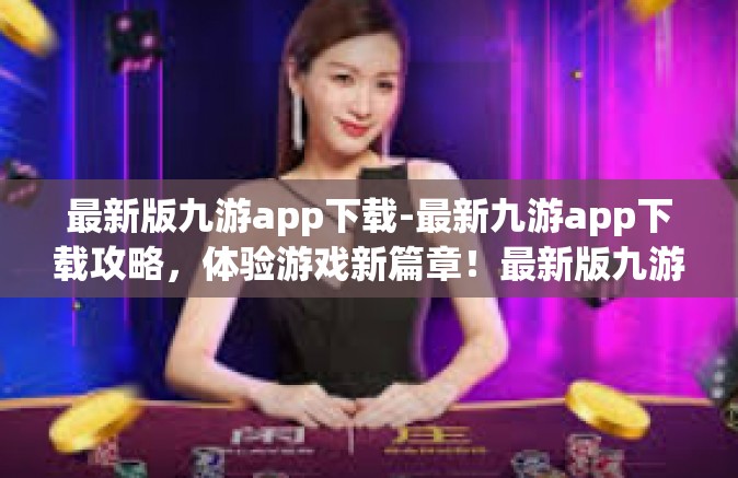 最新版九游app下载-最新九游app下载攻略，体验游戏新篇章！最新版九游app下载