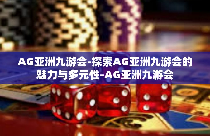 AG亚洲九游会-探索AG亚洲九游会的魅力与多元性-AG亚洲九游会