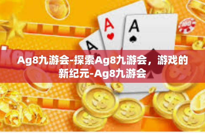 Ag8九游会-探索Ag8九游会，游戏的新纪元-Ag8九游会